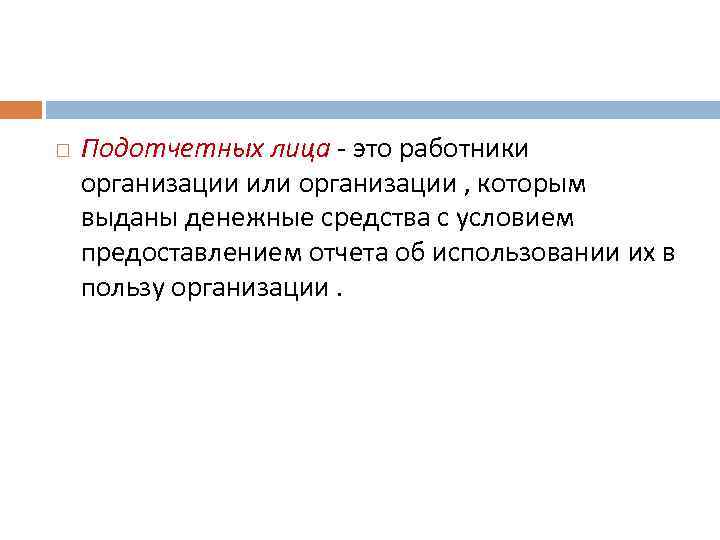  Подотчетных лица - это работники организации или организации , которым выданы денежные средства