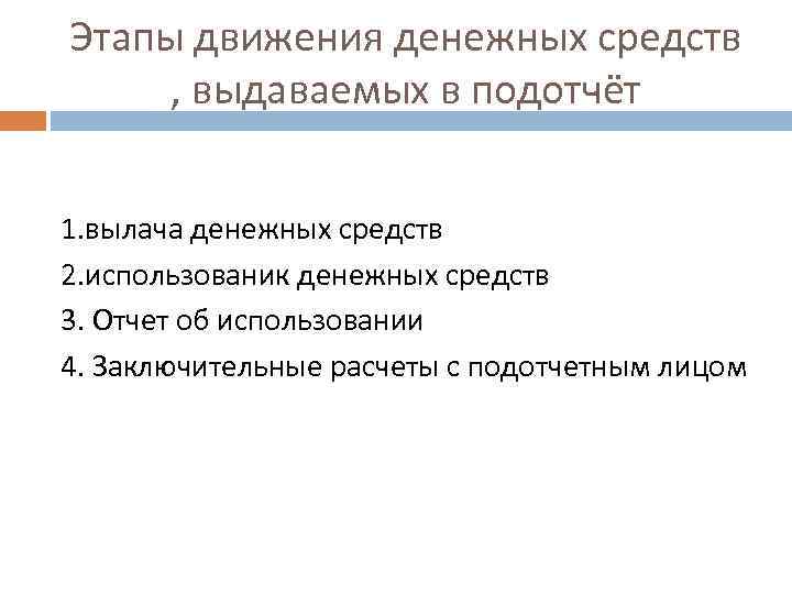 Этапы движения денежных средств , выдаваемых в подотчёт 1. вылача денежных средств 2. использованик