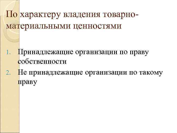 По характеру владения товарноматериальными ценностями Принадлежащие организации по праву собственности 2. Не принадлежащие организации