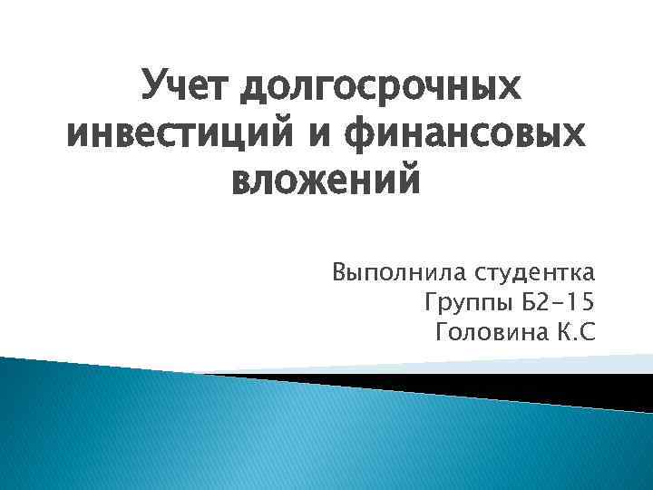 Учет долгосрочных инвестиций и финансовых вложений Выполнила студентка Группы Б 2 -15 Головина К.