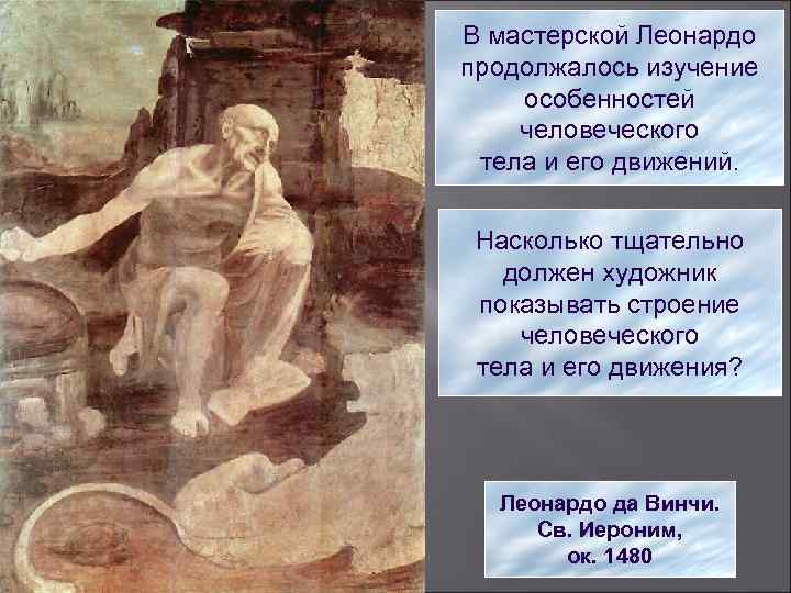 В мастерской Леонардо продолжалось изучение особенностей человеческого тела и его движений. Насколько тщательно должен