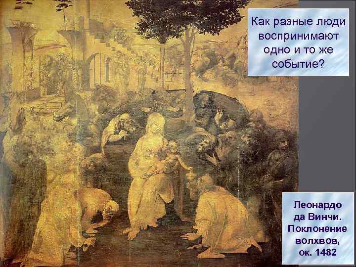 Как разные люди воспринимают одно и то же событие? Леонардо да Винчи. Поклонение волхвов,