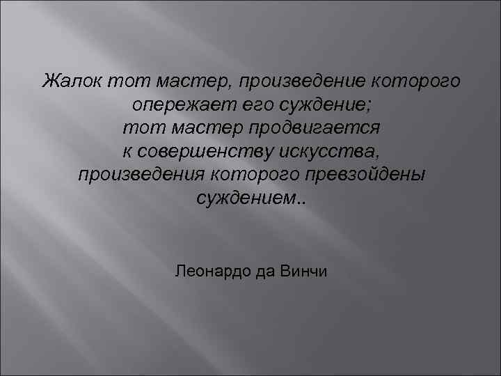 Жалок тот мастер, произведение которого опережает его суждение; тот мастер продвигается к совершенству искусства,