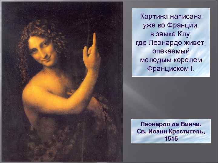 Картина написана уже во Франции, в замке Клу, где Леонардо живет, опекаемый молодым королем