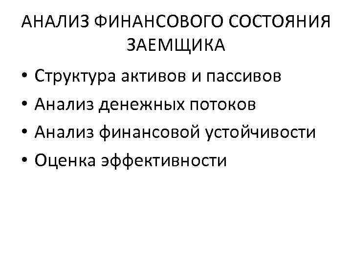 АНАЛИЗ ФИНАНСОВОГО СОСТОЯНИЯ ЗАЕМЩИКА • • Структура активов и пассивов Анализ денежных потоков Анализ