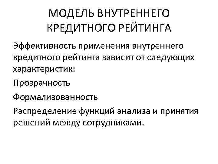МОДЕЛЬ ВНУТРЕННЕГО КРЕДИТНОГО РЕЙТИНГА Эффективность применения внутреннего кредитного рейтинга зависит от следующих характеристик: Прозрачность