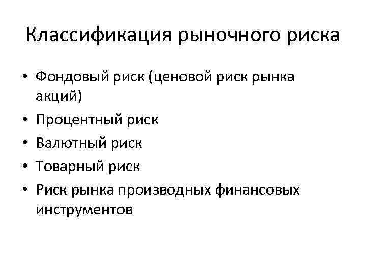 Классификация рыночного риска • Фондовый риск (ценовой риск рынка акций) • Процентный риск •