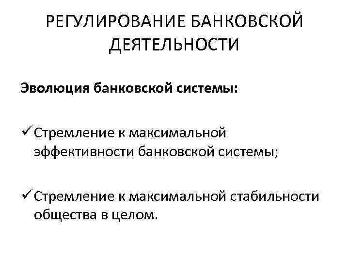 РЕГУЛИРОВАНИЕ БАНКОВСКОЙ ДЕЯТЕЛЬНОСТИ Эволюция банковской системы: ü Стремление к максимальной эффективности банковской системы; ü