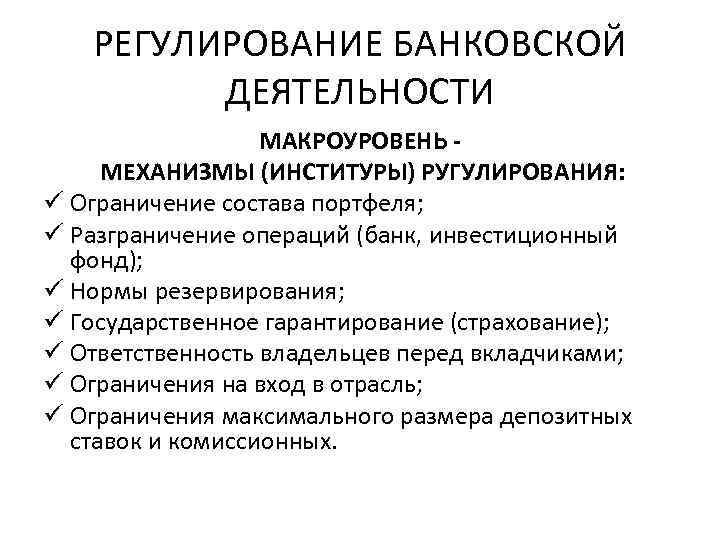РЕГУЛИРОВАНИЕ БАНКОВСКОЙ ДЕЯТЕЛЬНОСТИ МАКРОУРОВЕНЬ МЕХАНИЗМЫ (ИНСТИТУРЫ) РУГУЛИРОВАНИЯ: ü Ограничение состава портфеля; ü Разграничение операций