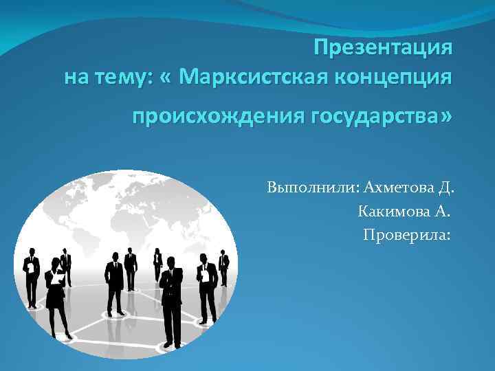 Презентация на тему: « Марксистская концепция происхождения государства» Выполнили: Ахметова Д. Какимова А. Проверила: