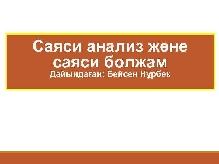 Саяси анализ және саяси болжам Дайындаған: Бейсен Нұрбек 