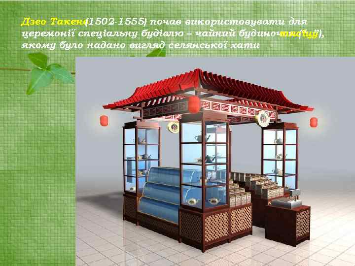 Дзео Такено (1502 -1555) почав використовувати для церемонії спеціальну будівлю – чайний будиночок (“