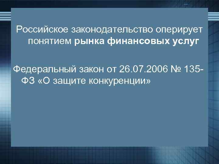 Российское законодательство оперирует понятием рынка финансовых услуг Федеральный закон от 26. 07. 2006 №