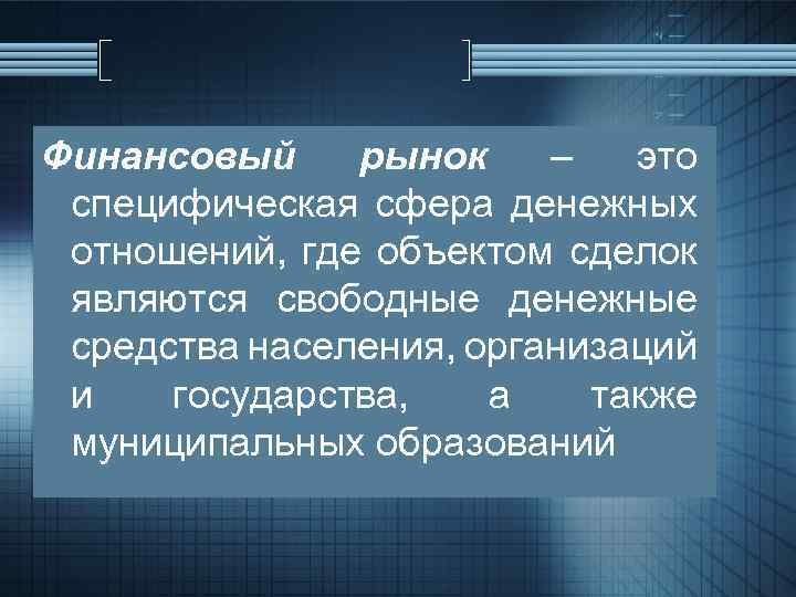 Финансовый рынок – это специфическая сфера денежных отношений, где объектом сделок являются свободные денежные