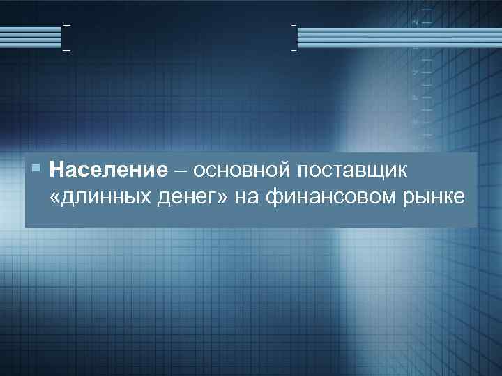 § Население – основной поставщик «длинных денег» на финансовом рынке 