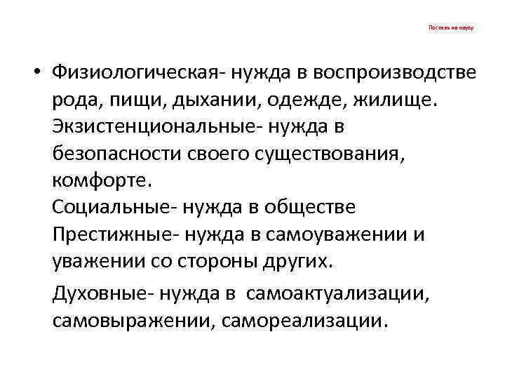 Поставь на паузу • Физиологическая- нужда в воспроизводстве рода, пищи, дыхании, одежде, жилище. Экзистенциональные-
