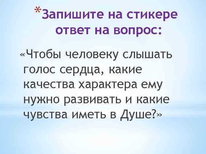 *Запишите на стикере ответ на вопрос: «Чтобы человеку слышать голос сердца, какие качества характера