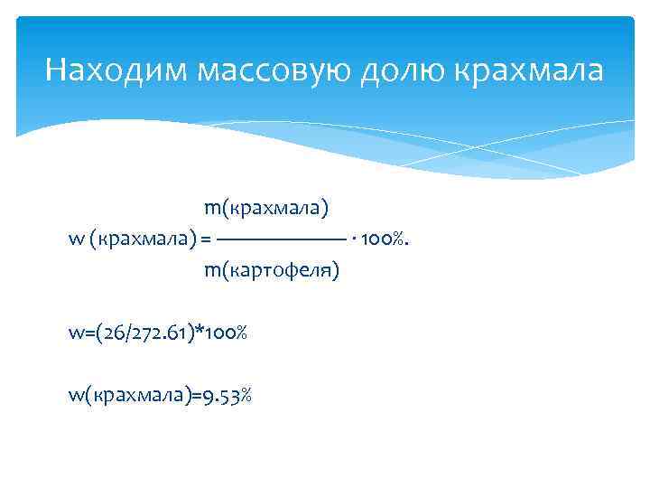 Находим массовую долю крахмала m(крахмала) w (крахмала) = —————— · 100%. m(картофеля) w=(26/272. 61)*100%