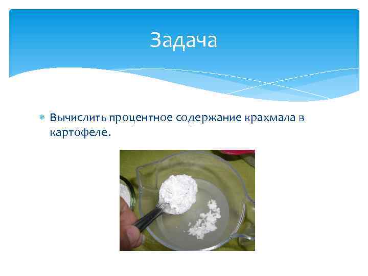 Задача Вычислить процентное содержание крахмала в картофеле. 