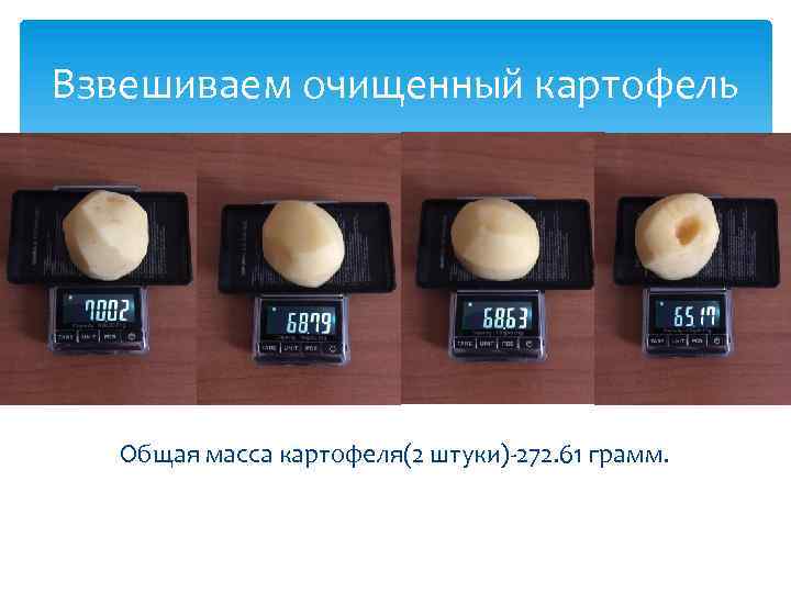 Взвешиваем очищенный картофель Общая масса картофеля(2 штуки)-272. 61 грамм. 