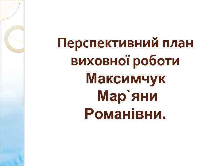 Перспективний план виховної роботи Максимчук Мар`яни Романівни. 