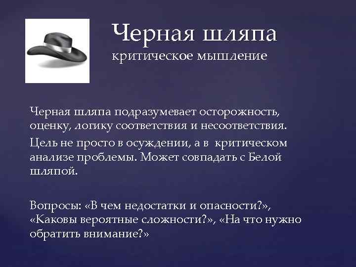 Черная шляпа критическое мышление Черная шляпа подразумевает осторожность, оценку, логику соответствия и несоответствия. Цель