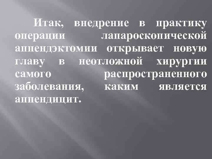 Итак, внедрение в практику операции лапароскопической аппендэктомии открывает новую главу в неотложной хирургии самого