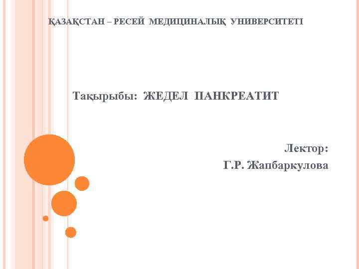 ҚАЗАҚСТАН – РЕСЕЙ МЕДИЦИНАЛЫҚ УНИВЕРСИТЕТІ Тақырыбы: ЖЕДЕЛ ПАНКРЕАТИТ Лектор: Г. Р. Жапбаркулова 