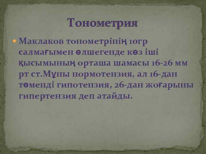 Тонометрия Маклаков тонометрінің 10 гр салмағымен өлшегенде көз іші қысымының орташа шамасы 16 -26