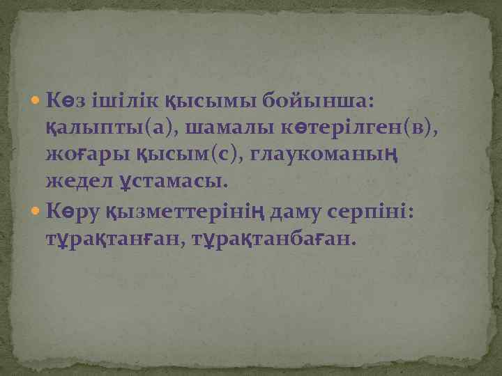 Көз ішілік қысымы бойынша: қалыпты(а), шамалы көтерілген(в), жоғары қысым(с), глаукоманың жедел ұстамасы. Көру