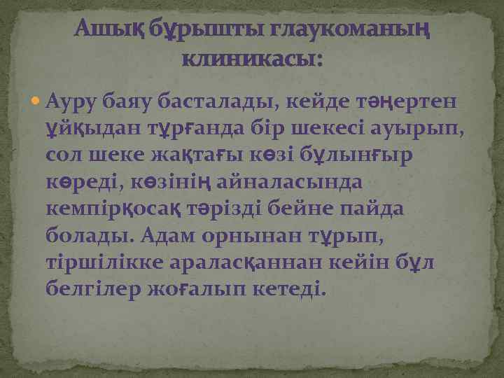 Ашық бұрышты глаукоманың клиникасы: Ауру баяу басталады, кейде тәңертен ұйқыдан тұрғанда бір шекесі ауырып,