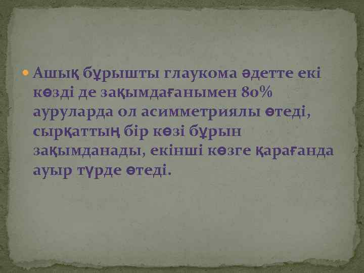  Ашық бұрышты глаукома әдетте екі көзді де зақымдағанымен 80% ауруларда ол асимметриялы өтеді,