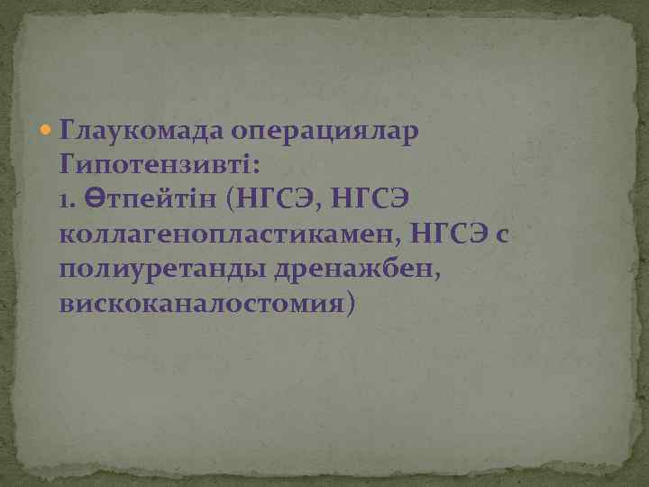 Глаукомада операциялар Гипотензивті: 1. Өтпейтін (НГСЭ, НГСЭ коллагенопластикамен, НГСЭ с полиуретанды дренажбен, вискоканалостомия)