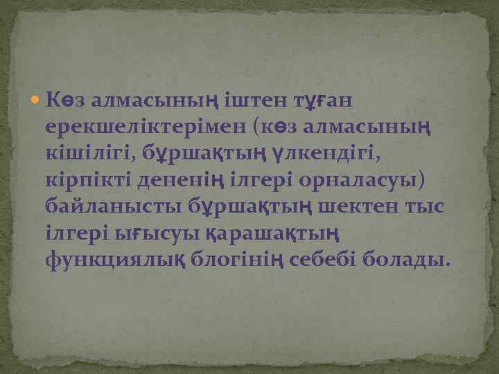  Көз алмасының іштен тұған ерекшеліктерімен (көз алмасының кішілігі, бұршақтың үлкендігі, кірпікті дененің ілгері