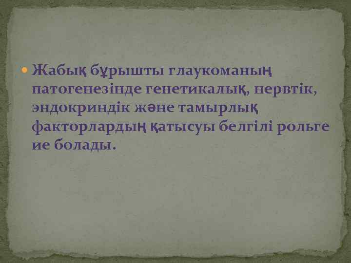  Жабық бұрышты глаукоманың патогенезінде генетикалық, нервтік, эндокриндік және тамырлық факторлардың қатысуы белгілі рольге