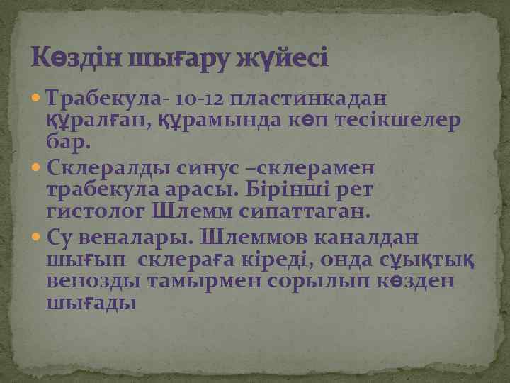 Көздін шығару жүйесі Трабекула- 10 -12 пластинкадан құралған, құрамында көп тесікшелер бар. Склералды синус