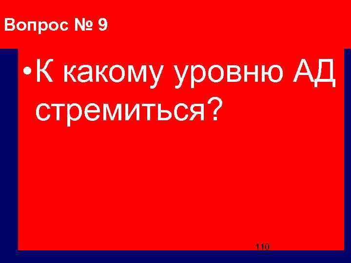 Вопрос № 9 • К какому уровню АД стремиться? 110 