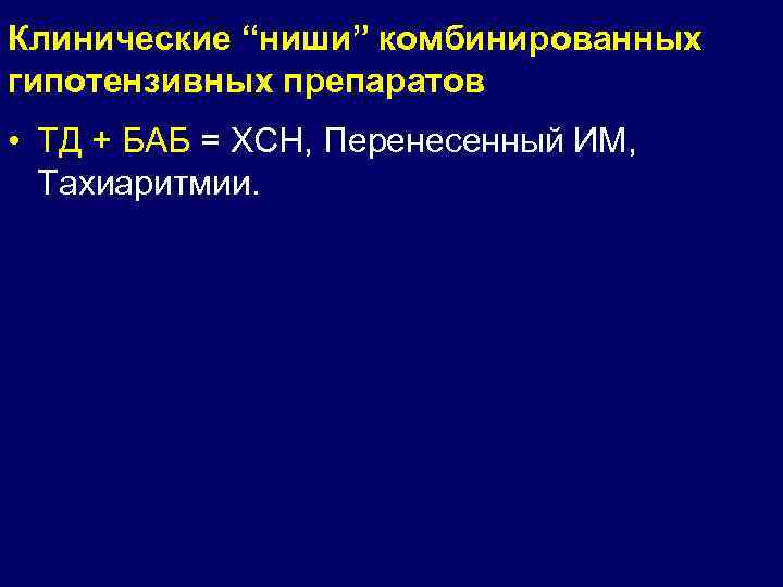 Клинические “ниши” комбинированных гипотензивных препаратов • ТД + БАБ = ХСН, Перенесенный ИМ, Тахиаритмии.