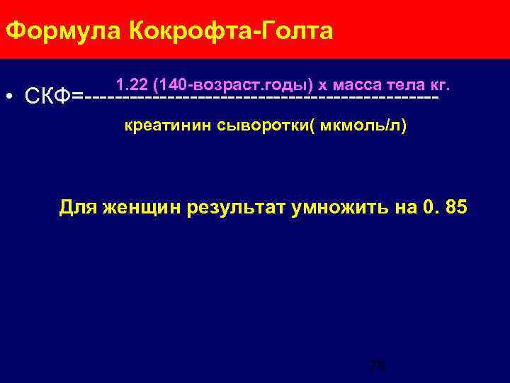 Формула Кокрофта-Голта 1. 22 (140 -возраст. годы) х масса тела кг. • СКФ=----------------------- креатинин