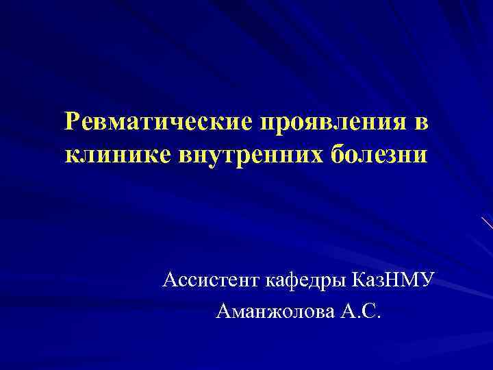 Ревматические проявления в клинике внутренних болезни Ассистент кафедры Каз. НМУ Аманжолова А. С. 