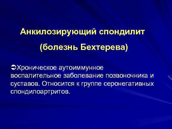 Анкилозирующий спондилит (болезнь Бехтерева) ÜХроническое аутоиммунное воспалительное заболевание позвоночника и суставов. Относится к группе