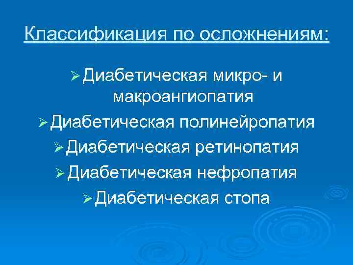Классификация по осложнениям: Ø Диабетическая микро- и макроангиопатия Ø Диабетическая полинейропатия Ø Диабетическая ретинопатия