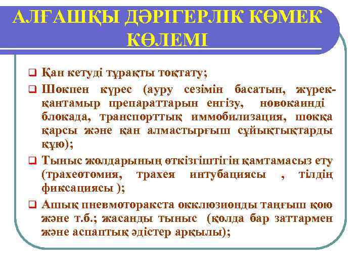 АЛҒАШҚЫ ДӘРІГЕРЛІК КӨМЕК КӨЛЕМІ Қан кетуді тұрақты тоқтату; q Шокпен күрес (ауру сезімін басатын,