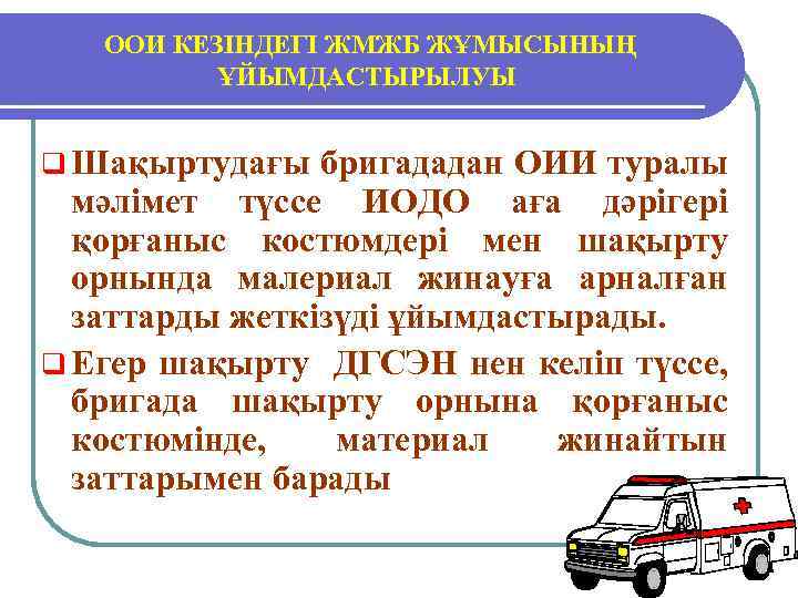 ООИ КЕЗІНДЕГІ ЖМЖБ ЖҰМЫСЫНЫҢ ҰЙЫМДАСТЫРЫЛУЫ q Шақыртудағы бригададан ОИИ туралы мәлімет түссе ИОДО