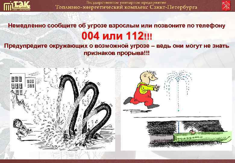 Немедленно сообщите об угрозе взрослым или позвоните по телефону 004 или 112!!! Предупредите окружающих