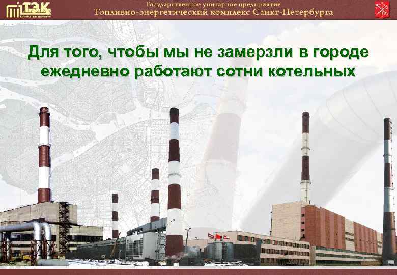 Для того, чтобы мы не замерзли в городе ежедневно работают сотни котельных 