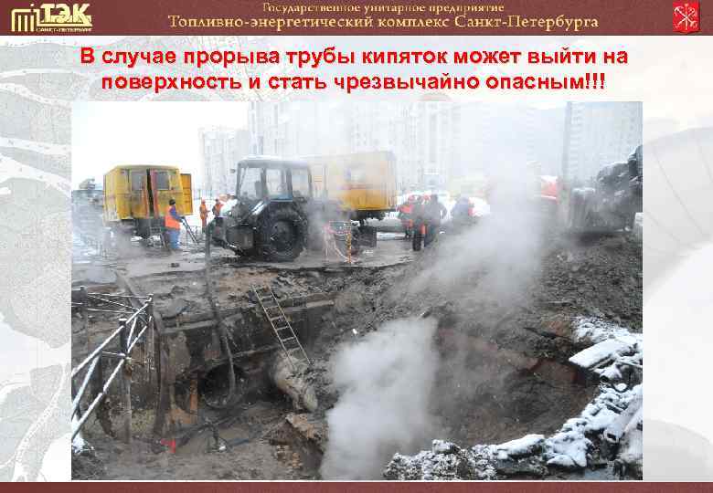 В случае прорыва трубы кипяток может выйти на поверхность и стать чрезвычайно опасным!!! 