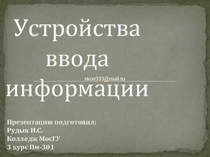 Устройства ввода информации skon 333@mail. ru Презентацию подготовил: Рудык Н. С. Колледж Мос. ГУ