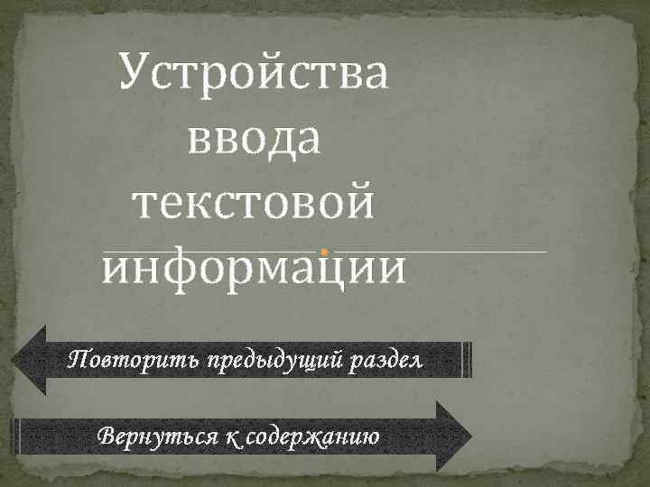 Устройства ввода текстовой информации Повторить предыдущий раздел Вернуться к содержанию 