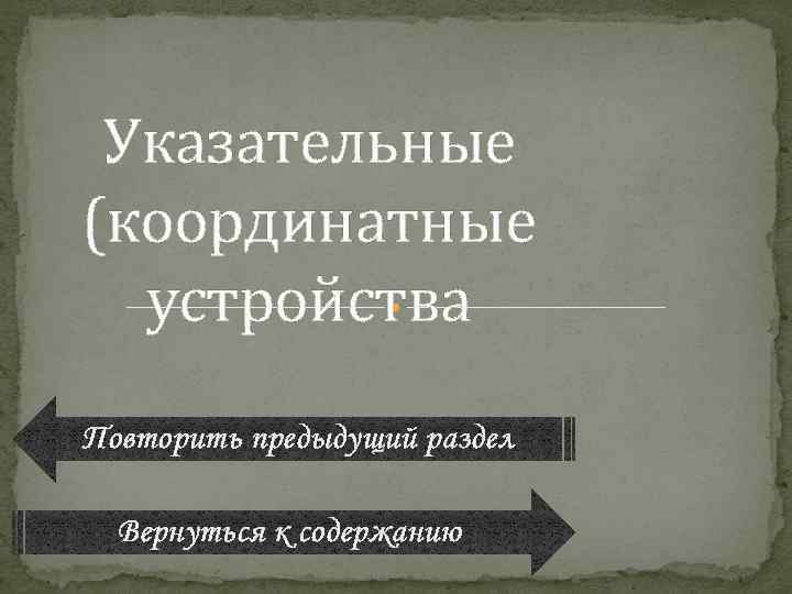 Указательные (координатные устройства Повторить предыдущий раздел Вернуться к содержанию 